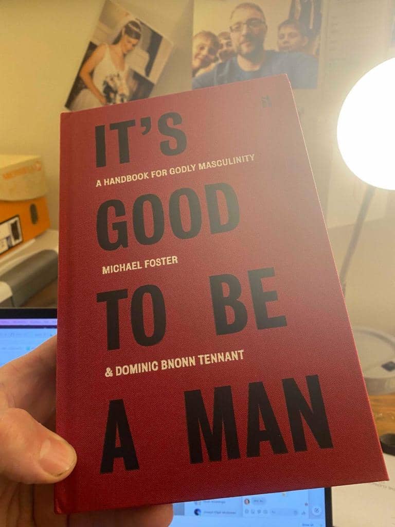 It's Good To Be A Man: A Handbook for Godly Masculinity, by Michael Foster & Dominic Bnonn Tennant