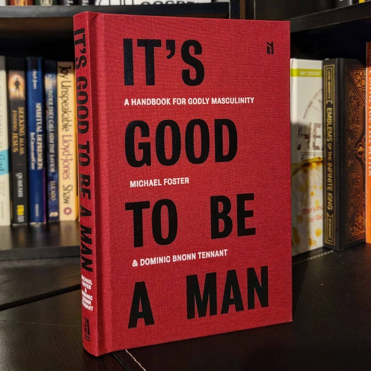 It's Good To Be A Man: A Handbook for Godly Masculinity, by Michael Foster & Dominic Bnonn Tennant